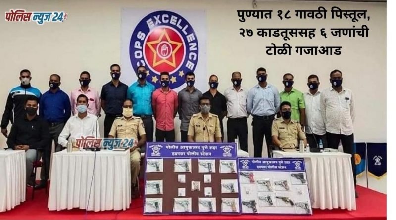 6 criminal arrested in Pune with 18 gavthi pistols, 27 cartridges